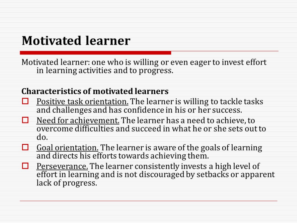 Motivated learner Motivated learner: one who is willing or even eager to invest effort